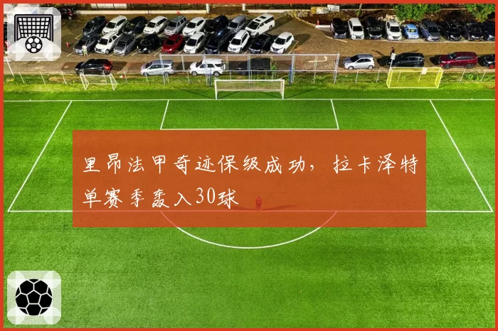 里昂法甲奇迹保级成功,拉卡泽特单赛季轰入30球