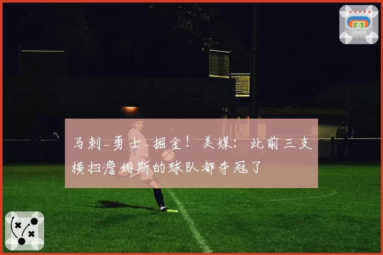 马刺_勇士_掘金！美媒：此前三支横扫詹姆斯的球队都夺冠了
