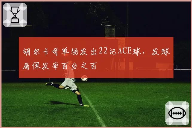 胡尔卡奇单场发出22记ACE球，发球局保发率百分之百