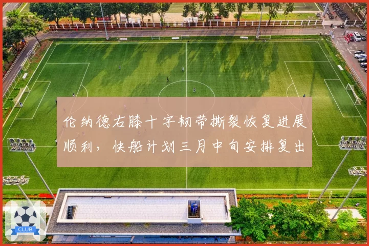 伦纳德右膝十字韧带撕裂恢复进展顺利，快船计划三月中旬安排复出