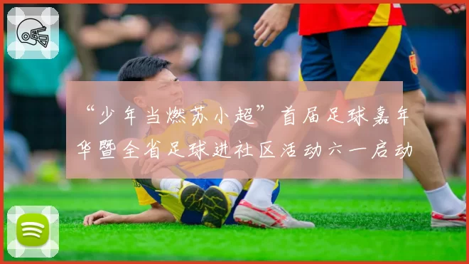 “少年当燃苏小超”首届足球嘉年华暨全省足球进社区活动六一启动