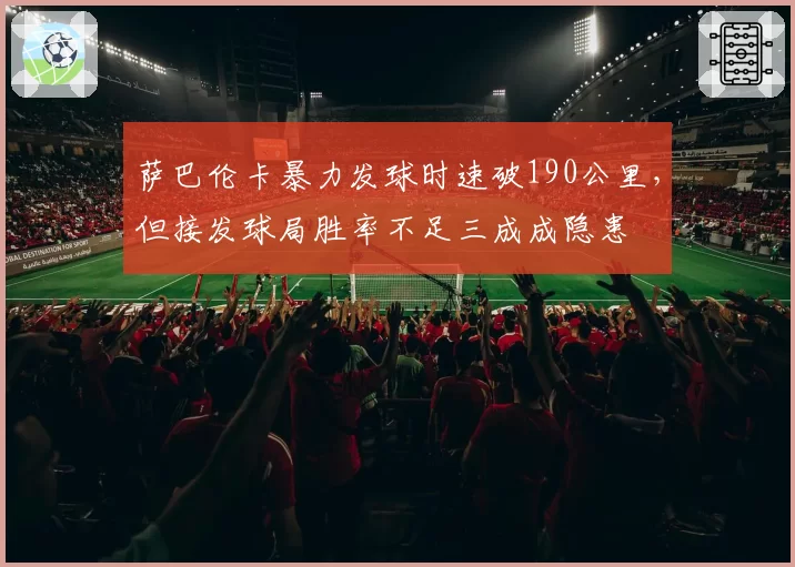 萨巴伦卡暴力发球时速破190公里，但接发球局胜率不足三成成隐患