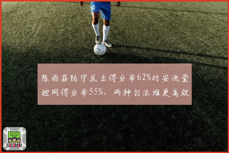 陈雨菲防守反击得分率62%对安洗莹控网得分率55%,两种打法谁更高效?