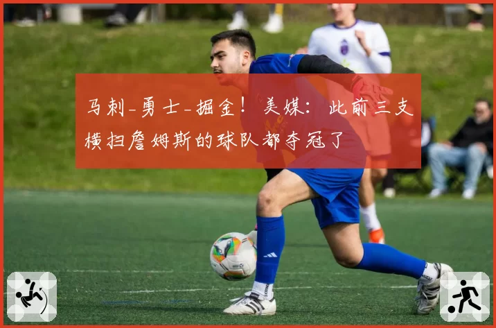 马刺_勇士_掘金！美媒：此前三支横扫詹姆斯的球队都夺冠了