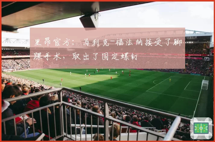 里昂官方:马利克-福法纳接受了脚踝手术,取出了固定螺钉