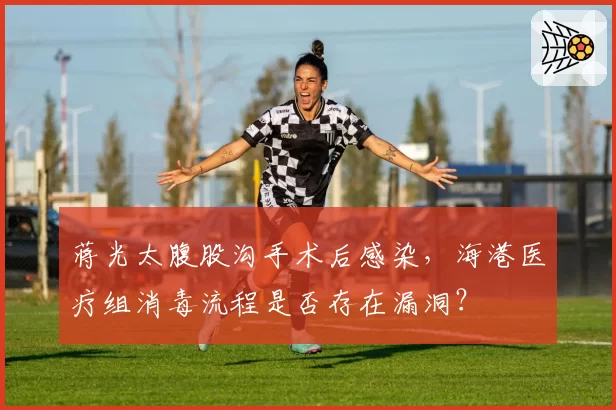 蒋光太腹股沟手术后感染,海港医疗组消毒流程是否存在漏洞?