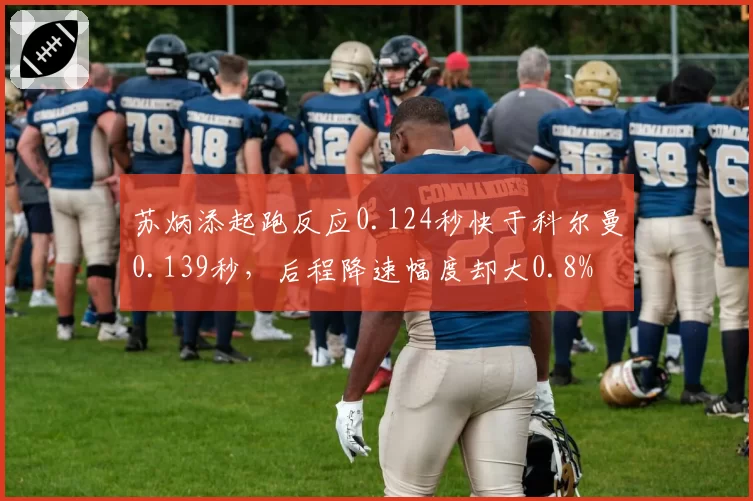 苏炳添起跑反应0.124秒快于科尔曼0.139秒，后程降速幅度却大0.8%