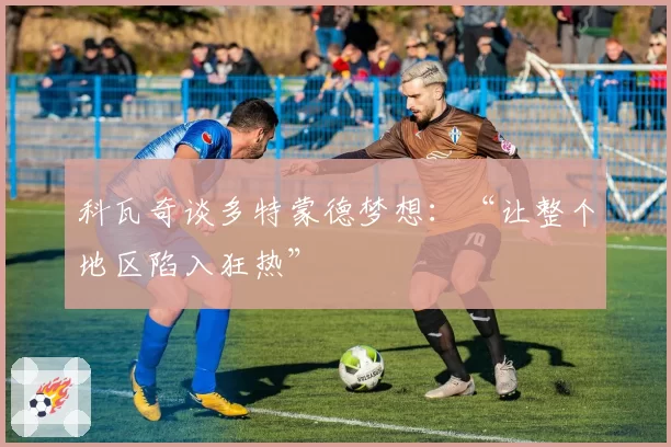 科瓦奇谈多特蒙德梦想：“让整个地区陷入狂热”
