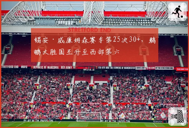 锡安·威廉姆森赛季第25次30+,鹈鹕大胜国王升至西部第六