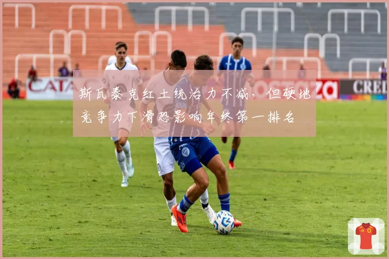 斯瓦泰克红土统治力不减，但硬地竞争力下滑恐影响年终第一排名