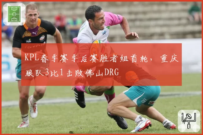 KPL春季赛季后赛胜者组首轮，重庆狼队3比1击败佛山DRG