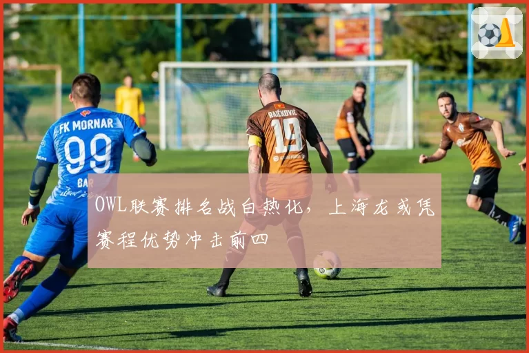 OWL联赛排名战白热化，上海龙或凭赛程优势冲击前四
