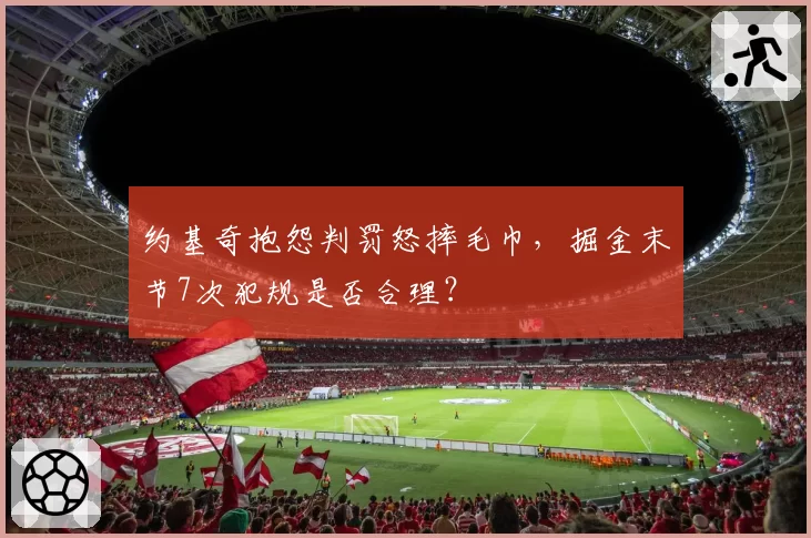约基奇抱怨判罚怒摔毛巾，掘金末节7次犯规是否合理？