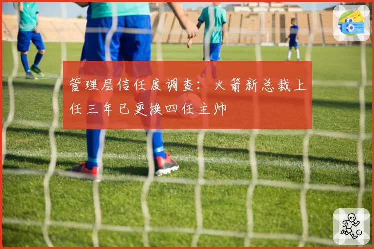 管理层信任度调查：火箭新总裁上任三年已更换四任主帅