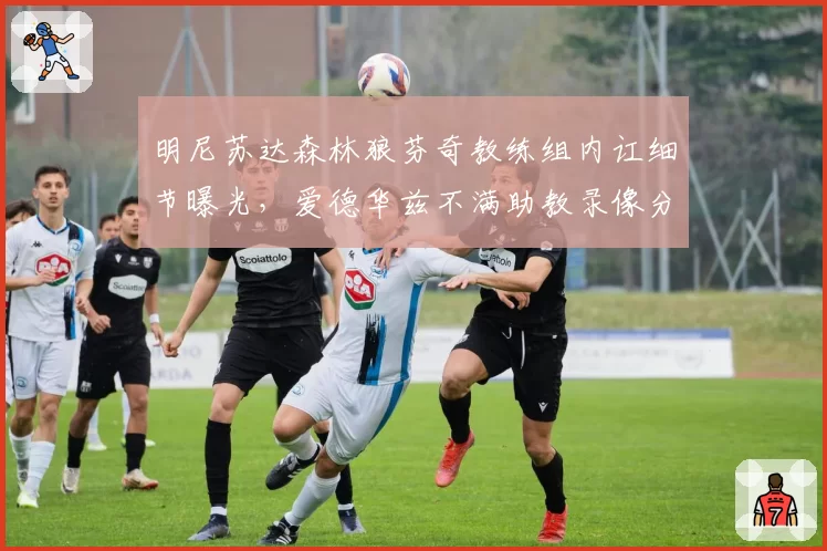 明尼苏达森林狼芬奇教练组内讧细节曝光,爱德华兹不满助教录像分析数据失误