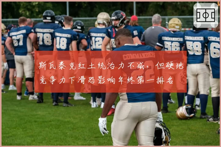 斯瓦泰克红土统治力不减，但硬地竞争力下滑恐影响年终第一排名