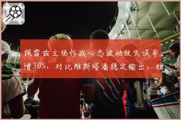 佩雷兹主场作战心态波动致失误率增30%,对比维斯塔潘稳定输出,红牛二把手差距明显