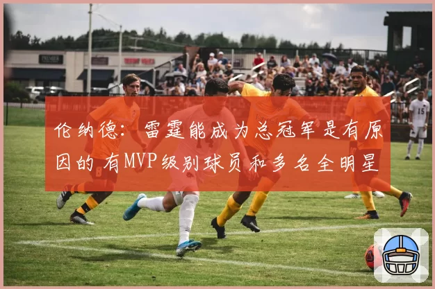 伦纳德：雷霆能成为总冠军是有原因的 有MVP级别球员和多名全明星