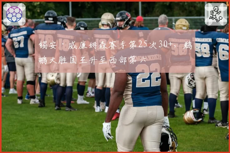 锡安·威廉姆森赛季第25次30+,鹈鹕大胜国王升至西部第六