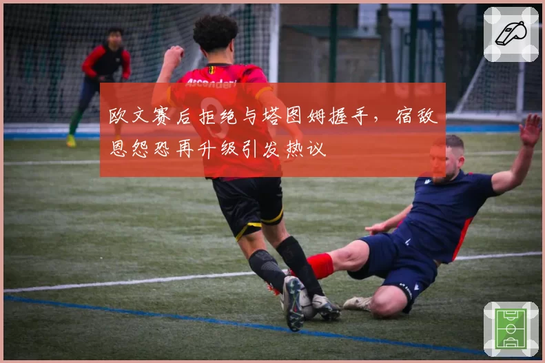 欧文赛后拒绝与塔图姆握手，宿敌恩怨恐再升级引发热议